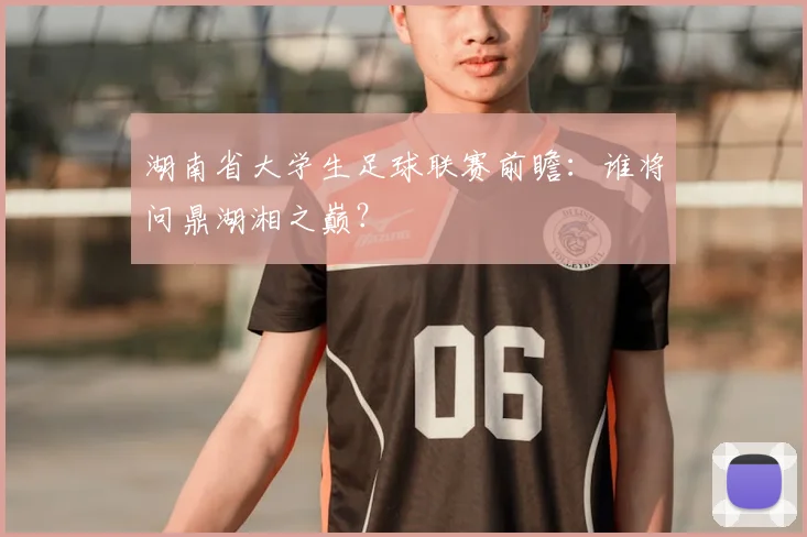 湖南省大学生足球联赛前瞻：谁将问鼎湖湘之巅？