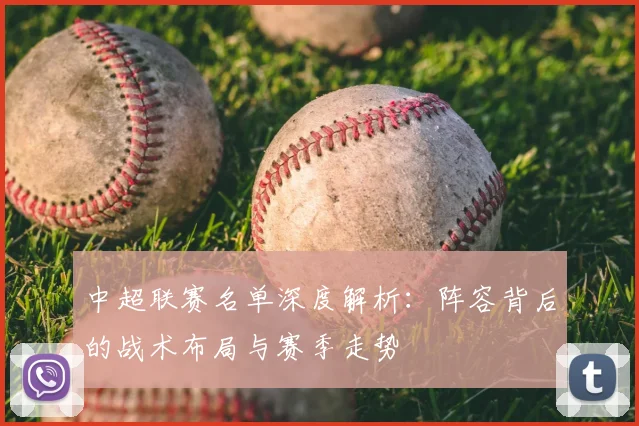 中超联赛名单深度解析：阵容背后的战术布局与赛季走势