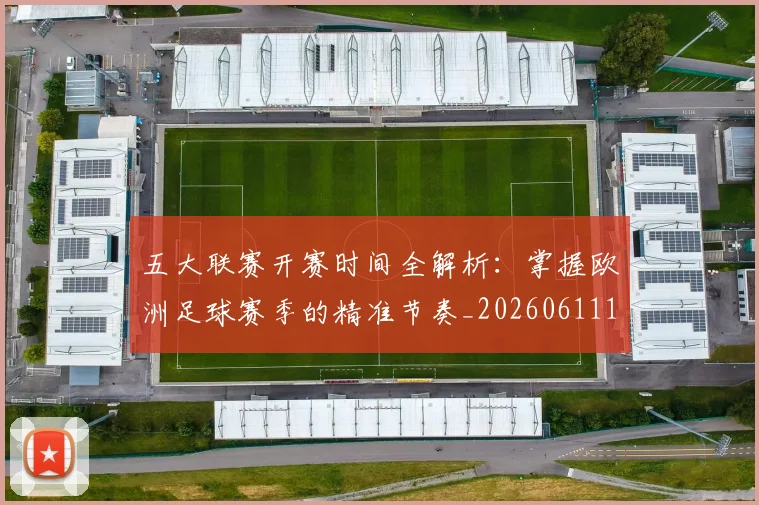五大联赛开赛时间全解析：掌握欧洲足球赛季的精准节奏_20260611141217
