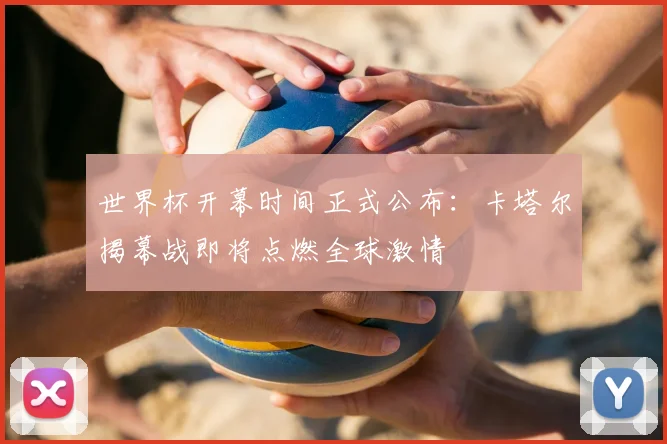 世界杯开幕时间正式公布：卡塔尔揭幕战即将点燃全球激情