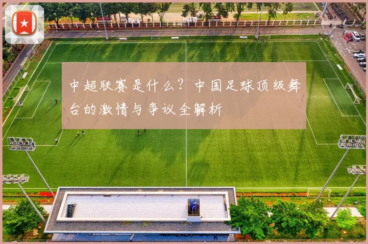 中超联赛是什么？中国足球顶级舞台的激情与争议全解析