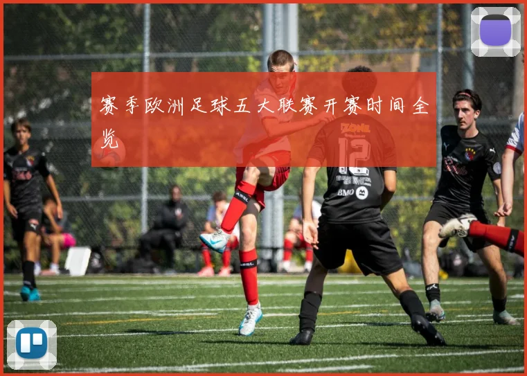 赛季欧洲足球五大联赛开赛时间全览