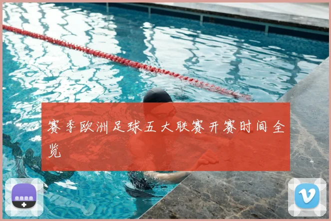 赛季欧洲足球五大联赛开赛时间全览