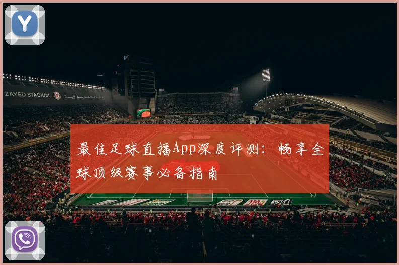 最佳足球直播App深度评测：畅享全球顶级赛事必备指南