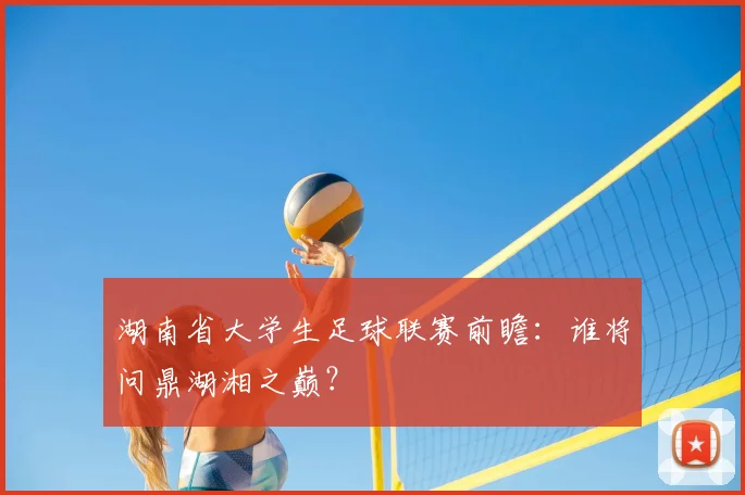 湖南省大学生足球联赛前瞻：谁将问鼎湖湘之巅？
