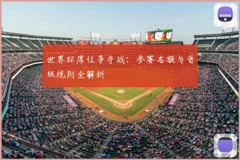 世界杯席位争夺战：参赛名额与晋级规则全解析