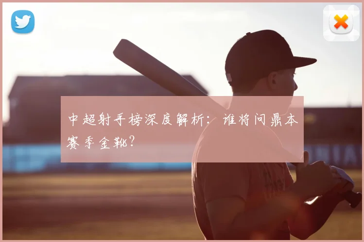 中超射手榜深度解析：谁将问鼎本赛季金靴？