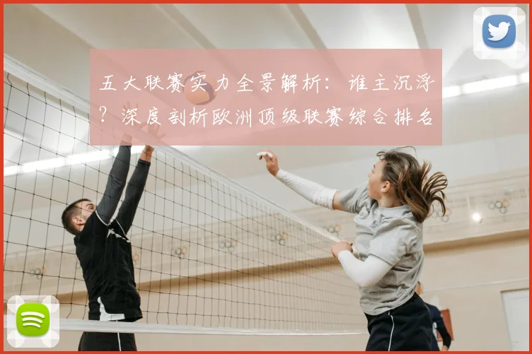 五大联赛实力全景解析:谁主沉浮?深度剖析欧洲顶级联赛综合排名_20260611141044