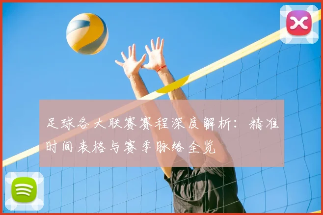 足球各大联赛赛程深度解析:精准时间表格与赛季脉络全览