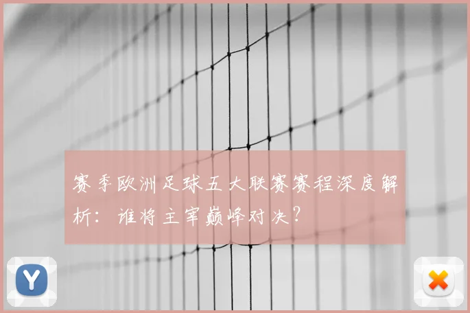 赛季欧洲足球五大联赛赛程深度解析：谁将主宰巅峰对决？
